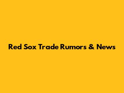 Red Sox Trade Rumors & News