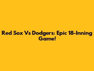 Red Sox Vs Dodgers: Epic 18-Inning Game!