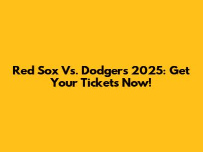Red Sox Vs. Dodgers 2025: Get Your Tickets Now!