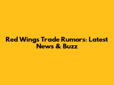 Red Wings Trade Rumors: Latest News & Buzz