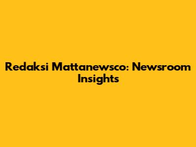 Redaksi Mattanewsco: Newsroom Insights