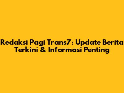 Redaksi Pagi Trans7: Update Berita Terkini & Informasi Penting