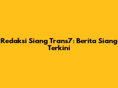 Redaksi Siang Trans7: Berita Siang Terkini