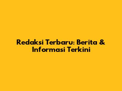 Redaksi Terbaru: Berita & Informasi Terkini