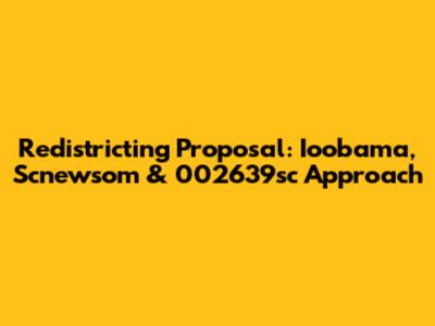 Redistricting Proposal: Ioobama, Scnewsom & 002639sc Approach