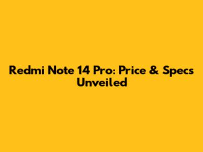Redmi Note 14 Pro: Price & Specs Unveiled