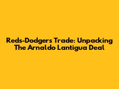 Reds-Dodgers Trade: Unpacking The Arnaldo Lantigua Deal