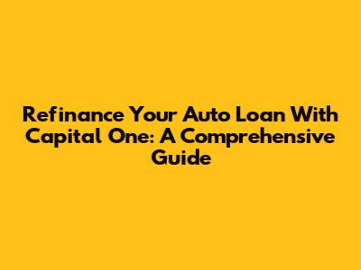 Refinance Your Auto Loan With Capital One: A Comprehensive Guide