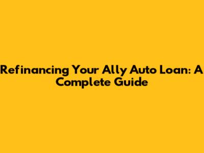 Refinancing Your Ally Auto Loan: A Complete Guide
