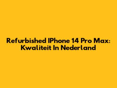 Refurbished IPhone 14 Pro Max: Kwaliteit In Nederland