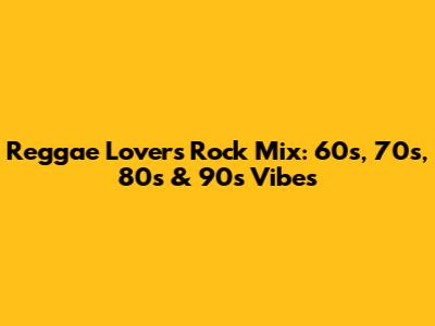 Reggae Lovers Rock Mix: 60s, 70s, 80s & 90s Vibes