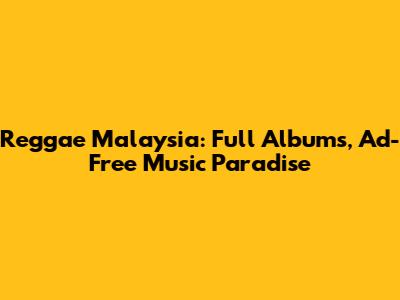 Reggae Malaysia: Full Albums, Ad-Free Music Paradise