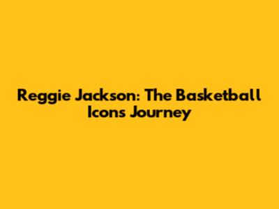 Reggie Jackson: The Basketball Icon's Journey