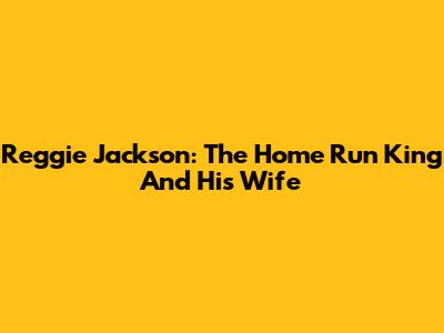 Reggie Jackson: The Home Run King And His Wife