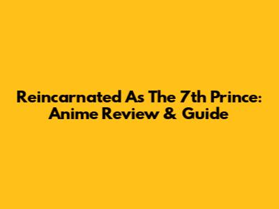 Reincarnated As The 7th Prince: Anime Review & Guide
