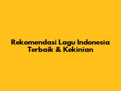 Rekomendasi Lagu Indonesia Terbaik & Kekinian