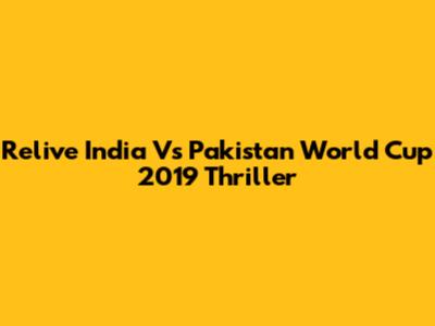 Relive India Vs Pakistan World Cup 2019 Thriller