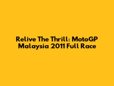 Relive The Thrill: MotoGP Malaysia 2011 Full Race