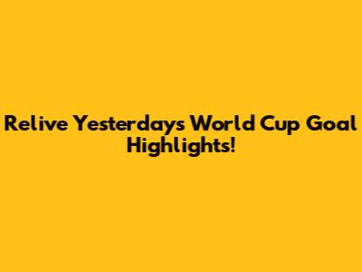 Relive Yesterday's World Cup Goal Highlights!