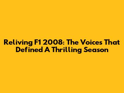 Reliving F1 2008: The Voices That Defined A Thrilling Season
