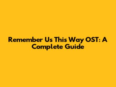 Remember Us This Way OST: A Complete Guide