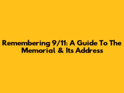 Remembering 9/11: A Guide To The Memorial & Its Address