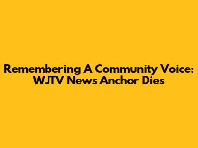 Remembering A Community Voice: WJTV News Anchor Dies