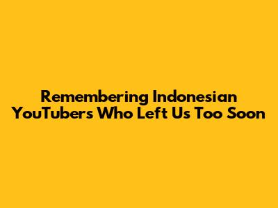 Remembering Indonesian YouTubers Who Left Us Too Soon