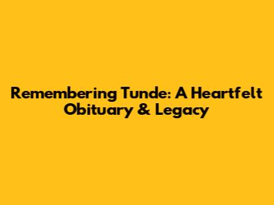 Remembering Tunde: A Heartfelt Obituary & Legacy