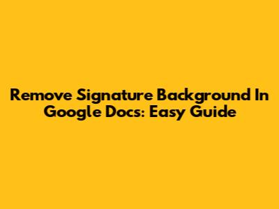 Remove Signature Background In Google Docs: Easy Guide