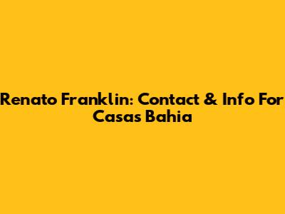 Renato Franklin: Contact & Info For Casas Bahia