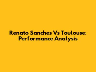 Renato Sanches Vs Toulouse: Performance Analysis