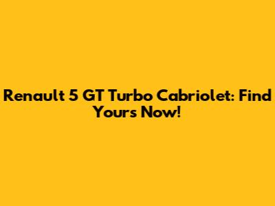 Renault 5 GT Turbo Cabriolet: Find Yours Now!