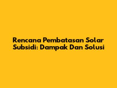 Rencana Pembatasan Solar Subsidi: Dampak Dan Solusi