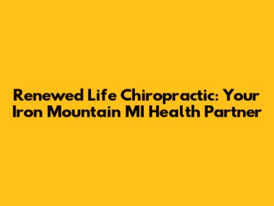 Renewed Life Chiropractic: Your Iron Mountain MI Health Partner