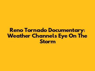 Reno Tornado Documentary: Weather Channel's Eye On The Storm