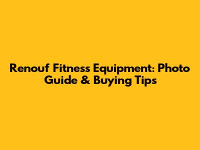 Renouf Fitness Equipment: Photo Guide & Buying Tips