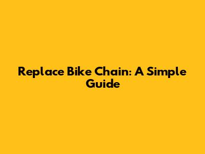 Replace Bike Chain: A Simple Guide