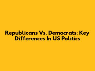 Republicans Vs. Democrats: Key Differences In US Politics