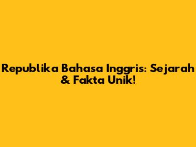 Republika Bahasa Inggris: Sejarah & Fakta Unik!