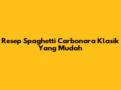 Resep Spaghetti Carbonara Klasik Yang Mudah