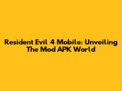 Resident Evil 4 Mobile: Unveiling The Mod APK World