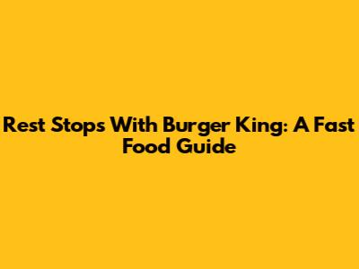Rest Stops With Burger King: A Fast Food Guide