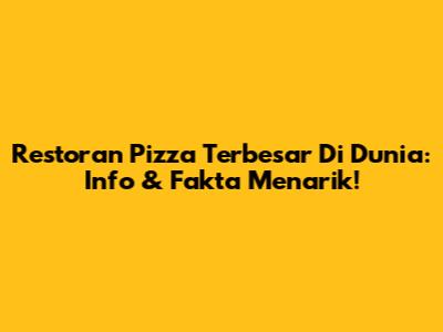 Restoran Pizza Terbesar Di Dunia: Info & Fakta Menarik!
