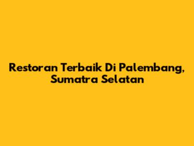 Restoran Terbaik Di Palembang, Sumatra Selatan