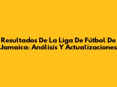 Resultados De La Liga De Fútbol De Jamaica: Análisis Y Actualizaciones