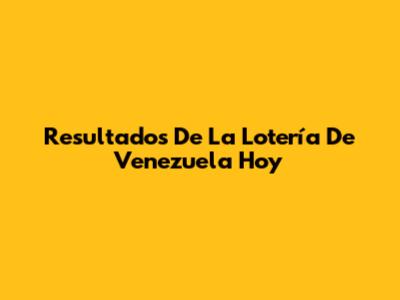 Resultados De La Lotería De Venezuela Hoy