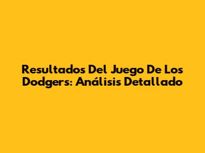 Resultados Del Juego De Los Dodgers: Análisis Detallado