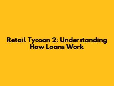 Retail Tycoon 2: Understanding How Loans Work