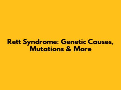 Rett Syndrome: Genetic Causes, Mutations & More